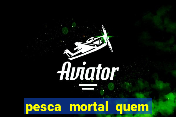 pesca mortal quem morreu pesca mortal todd morreu